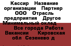 Кассир › Название организации ­ Партнер, ООО › Отрасль предприятия ­ Другое › Минимальный оклад ­ 33 000 - Все города Работа » Вакансии   . Кировская обл.,Сезенево д.